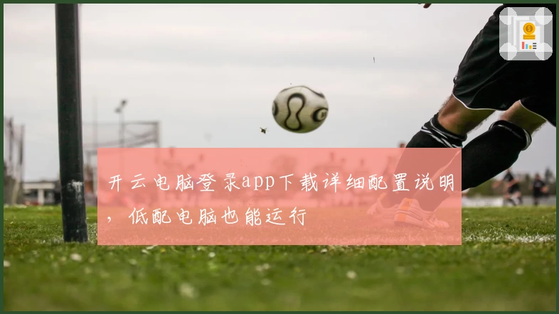 开云电脑登录app下载详细配置说明，低配电脑也能运行