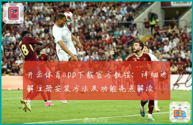 开云体育app下载官方教程：详细讲解注册安装方法及功能亮点解读