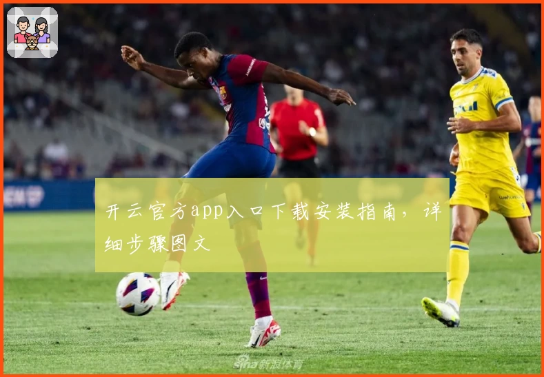 开云官方app入口下载安装指南，详细步骤图文