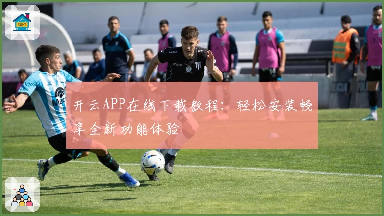 开云APP在线下载教程：轻松安装畅享全新功能体验