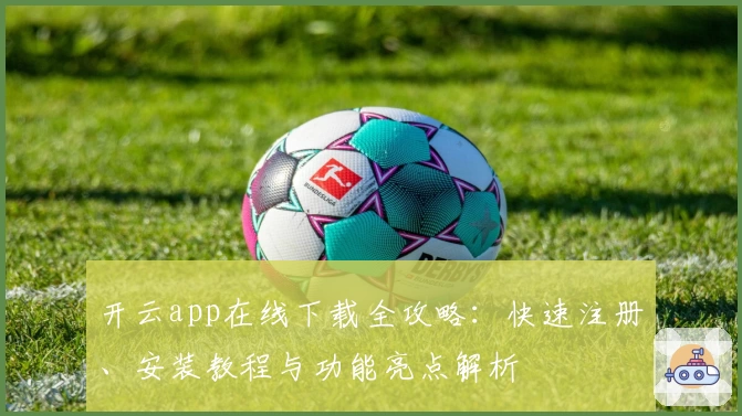 开云app在线下载全攻略：快速注册、安装教程与功能亮点解析