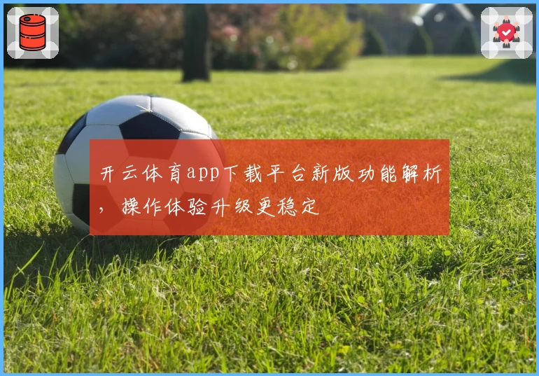 开云体育app下载平台新版功能解析，操作体验升级更稳定