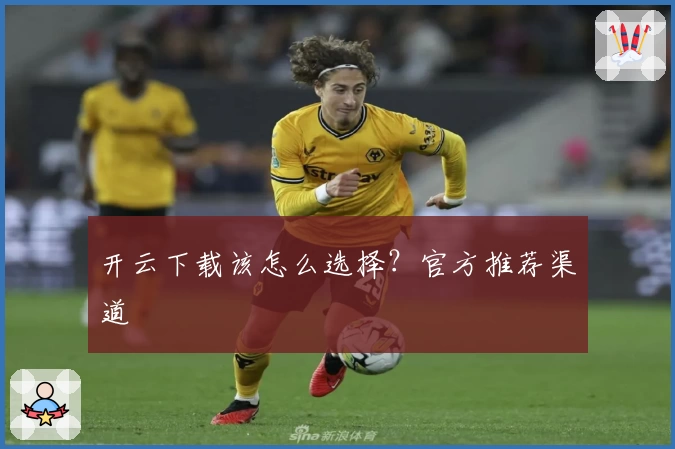 开云下载该怎么选择？官方推荐渠道