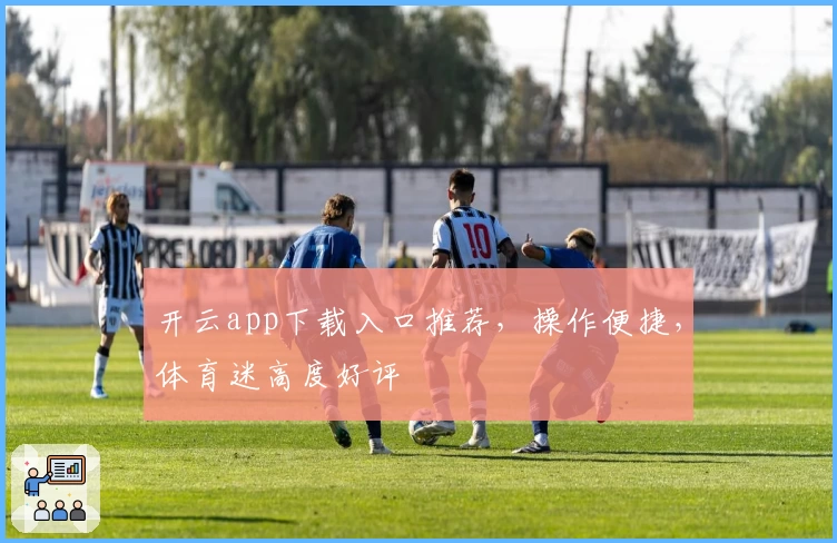 开云app下载入口推荐，操作便捷，体育迷高度好评
