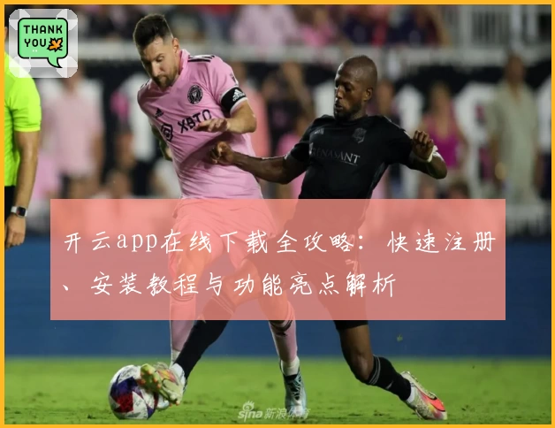 开云app在线下载全攻略:快速注册、安装教程与功能亮点解析