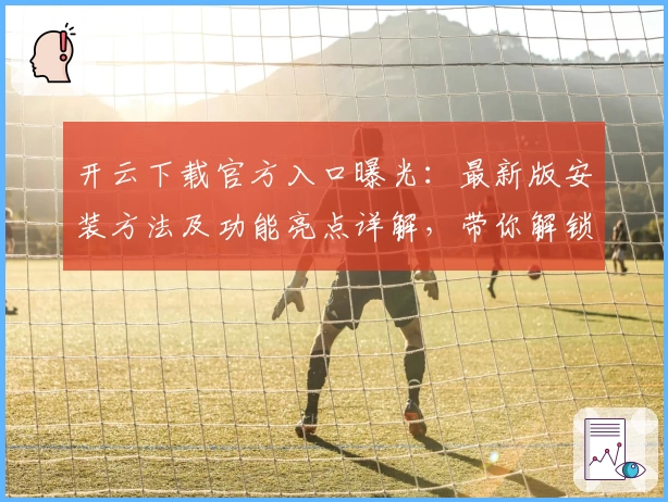 开云下载官方入口曝光：最新版安装方法及功能亮点详解，带你解锁全新使用体验