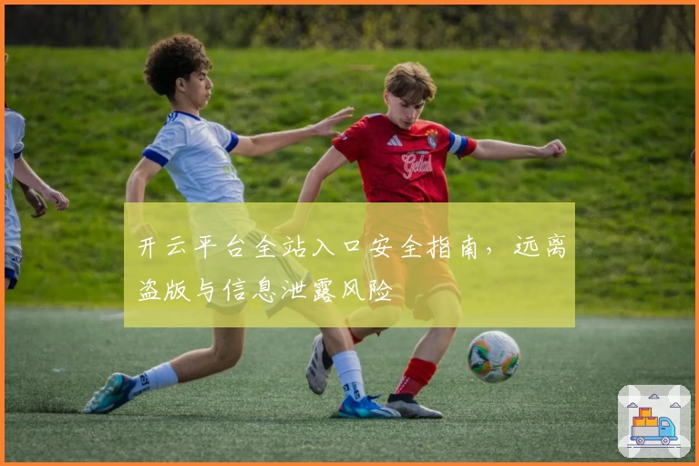 开云平台全站入口安全指南，远离盗版与信息泄露风险