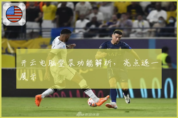 开云电脑登录功能解析，亮点逐一展示