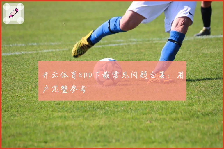 开云体育app下载常见问题合集，用户完整参考