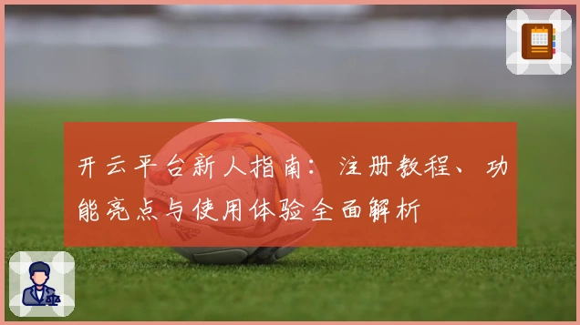 开云平台新人指南：注册教程、功能亮点与使用体验全面解析