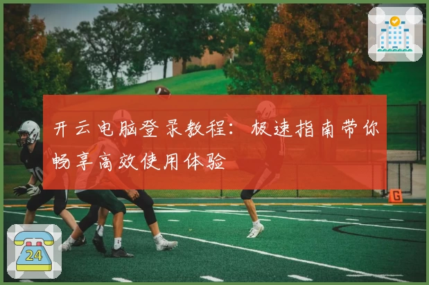 开云电脑登录教程：极速指南带你畅享高效使用体验